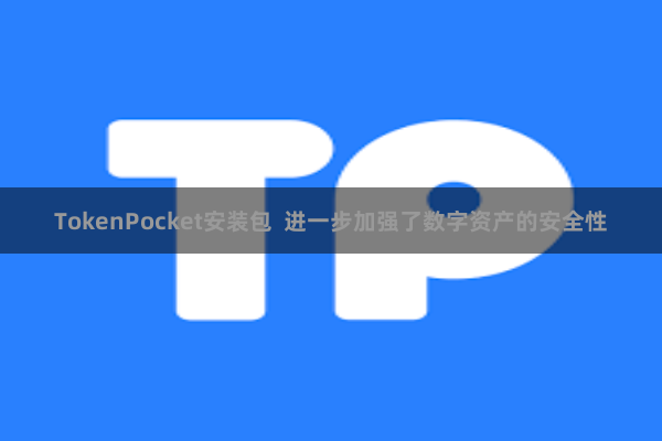 TokenPocket安装包 进一步加强了数字资产的安全性
