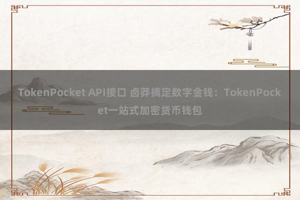 TokenPocket API接口 卤莽搞定数字金钱：TokenPocket一站式加密货币钱包