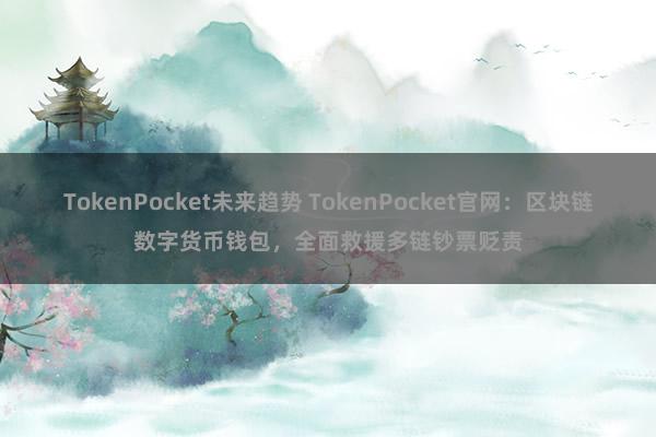 TokenPocket未来趋势 TokenPocket官网：区块链数字货币钱包，全面救援多链钞票贬责