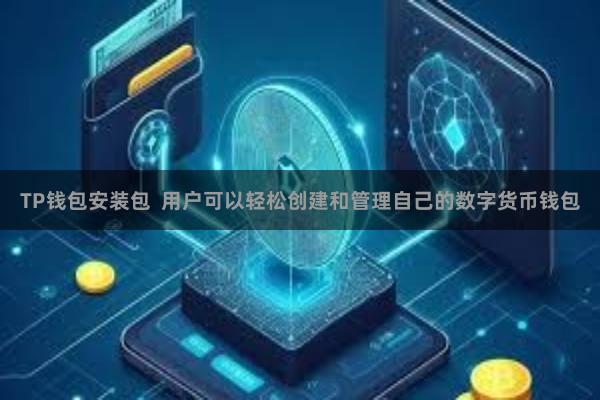 TP钱包安装包  用户可以轻松创建和管理自己的数字货币钱包