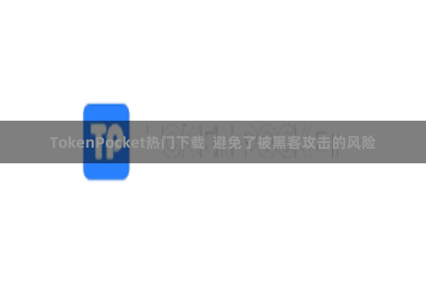 TokenPocket热门下载  避免了被黑客攻击的风险