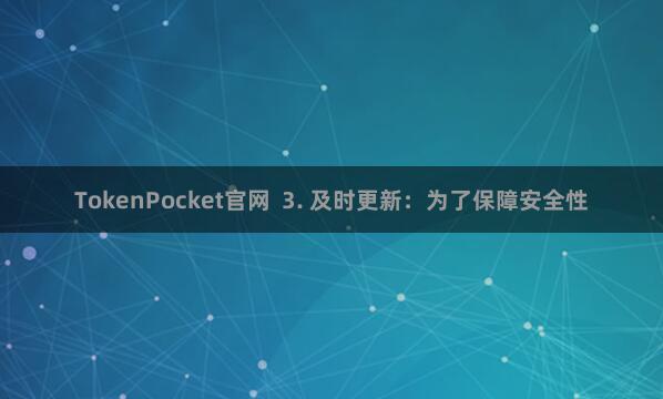TokenPocket官网  3. 及时更新：为了保障安全性