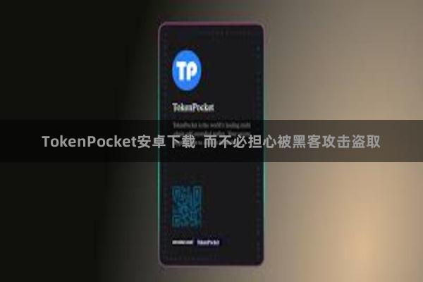 TokenPocket安卓下载  而不必担心被黑客攻击盗取