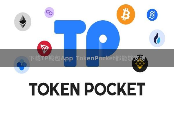 下载TP钱包App  TokenPocket都能够支持